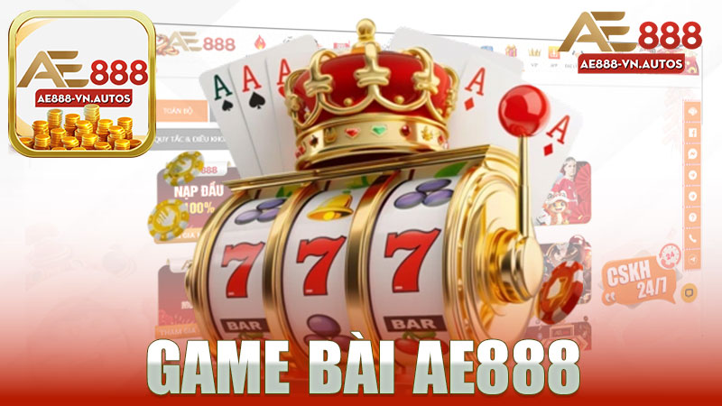 Khám Phá Thế Giới Đầy Hấp Dẫn Của Game Bài Nhà Cái AE888 - Trải Nghiệm Chưa Từng Có